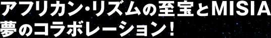 アフリカン・リズムの至宝とMISIA、夢のコラボレーション！